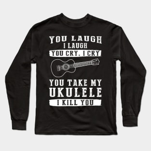 You Laugh, I Laugh, You Cry, I Cry! Funny Ukulele T-Shirt That Strikes a Charming Chord Long Sleeve T-Shirt